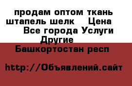 продам оптом ткань штапель-шелк  › Цена ­ 370 - Все города Услуги » Другие   . Башкортостан респ.